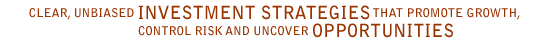 Clear, unbiased  INVESTMENT STRATEGIES that promote growth, control risk and uncover OPPORTUNITIES